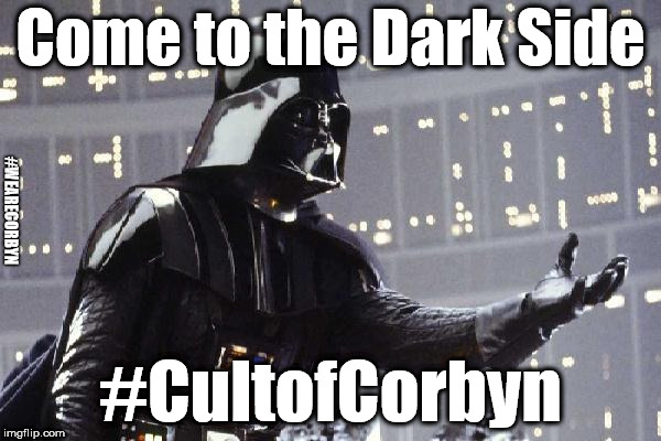 #CultofCorbyn - The Dark Side | Come to the Dark Side; #WEARECORBYN; #CultofCorbyn | image tagged in the dark side,labourisdead,weaintcorbyn,corbyn eww,communist socialist,momentum students | made w/ Imgflip meme maker