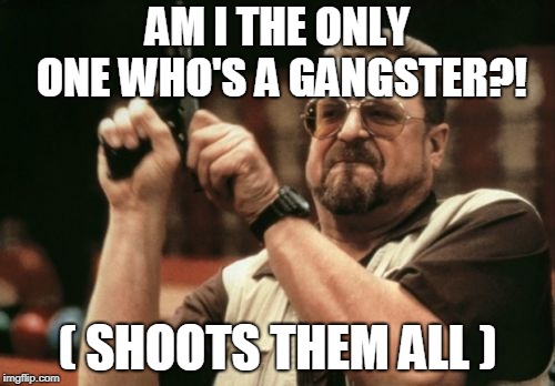 Am I The Only One Around Here Meme | AM I THE ONLY ONE WHO'S A GANGSTER?! ( SHOOTS THEM ALL ) | image tagged in memes,am i the only one around here | made w/ Imgflip meme maker