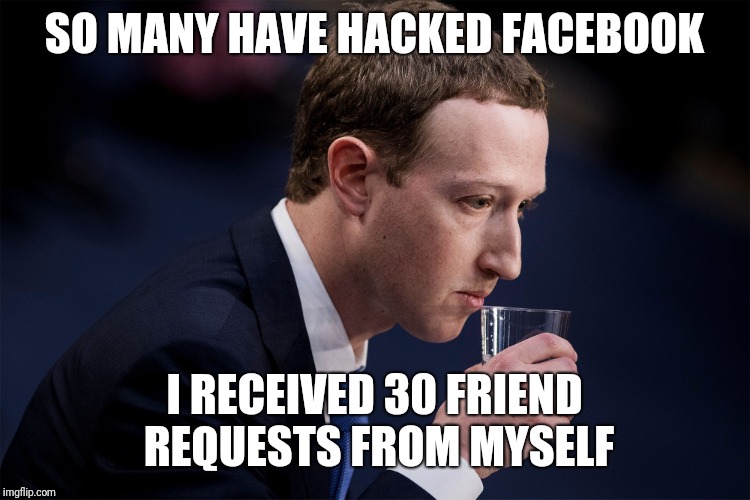 SO MANY HAVE HACKED FACEBOOK; I RECEIVED 30 FRIEND REQUESTS FROM MYSELF | image tagged in zuck the cuck | made w/ Imgflip meme maker