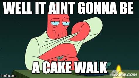 Zoidberg  | WELL IT AINT GONNA BE A CAKE WALK | image tagged in zoidberg | made w/ Imgflip meme maker