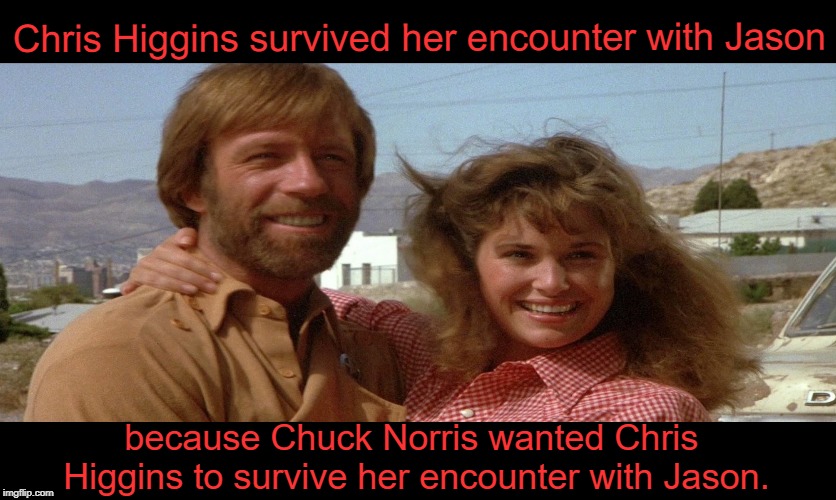 Little Known Fact for you Friday the 13th fans ;) | Chris Higgins survived her encounter with Jason; because Chuck Norris wanted Chris Higgins to survive her encounter with Jason. | image tagged in chuck norris,chuck norris fact,jason voorhees,friday the 13th,funny memes,memes | made w/ Imgflip meme maker