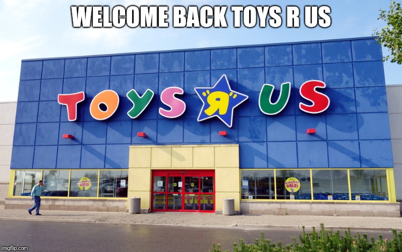 Toys R Us | WELCOME BACK TOYS R US | image tagged in toys r us,memes | made w/ Imgflip meme maker
