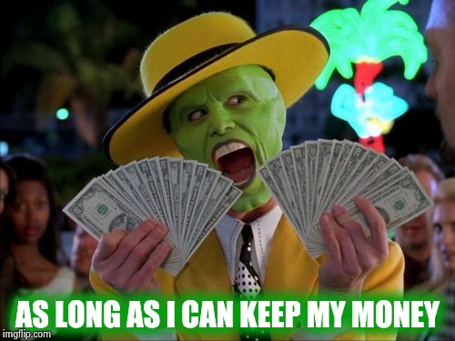 Money Money Meme | AS LONG AS I CAN KEEP MY MONEY | image tagged in memes,money money | made w/ Imgflip meme maker