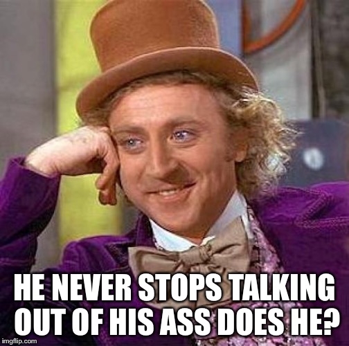 Creepy Condescending Wonka Meme | HE NEVER STOPS TALKING OUT OF HIS ASS DOES HE? | image tagged in memes,creepy condescending wonka | made w/ Imgflip meme maker