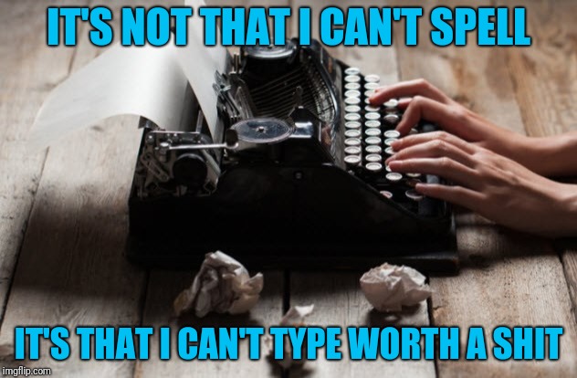 Mispelled Memes | IT'S NOT THAT I CAN'T SPELL; IT'S THAT I CAN'T TYPE WORTH A SHIT | image tagged in typewriter typing | made w/ Imgflip meme maker