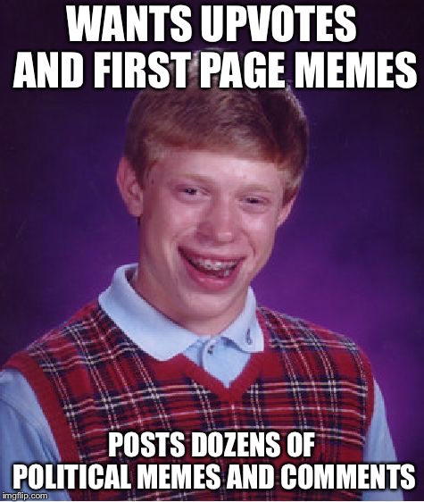 Bad Luck Brian | WANTS UPVOTES AND FIRST PAGE MEMES; POSTS DOZENS OF POLITICAL MEMES AND COMMENTS | image tagged in memes,bad luck brian | made w/ Imgflip meme maker