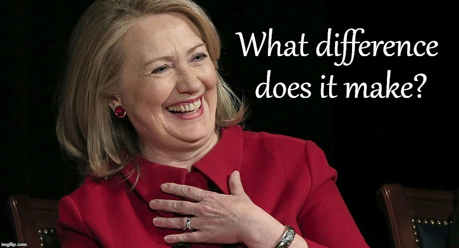 Hillary "What difference does it make?" | What difference does it make? | image tagged in hillary clinton,liar | made w/ Imgflip meme maker