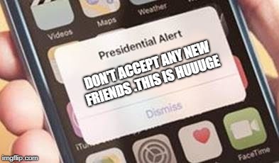 Presidential Alert Meme | DON'T ACCEPT ANY NEW FRIENDS .THIS IS HUUUGE | image tagged in presidential alert | made w/ Imgflip meme maker