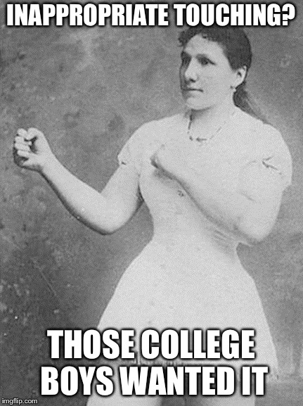 overly manly woman | INAPPROPRIATE TOUCHING? THOSE COLLEGE BOYS WANTED IT | image tagged in overly manly woman | made w/ Imgflip meme maker