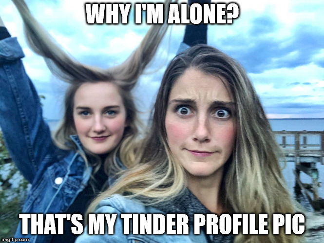 WHY I'M ALONE? THAT'S MY TINDER PROFILE PIC | made w/ Imgflip meme maker