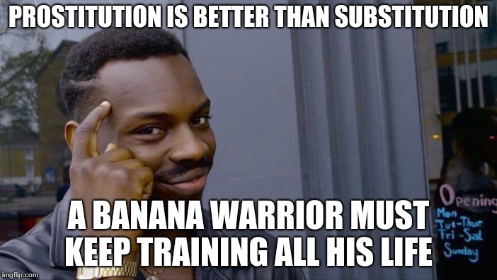 Roll Safe Think About It Meme | PROSTITUTION IS BETTER THAN SUBSTITUTION; A BANANA WARRIOR MUST KEEP TRAINING ALL HIS LIFE | image tagged in memes,roll safe think about it | made w/ Imgflip meme maker