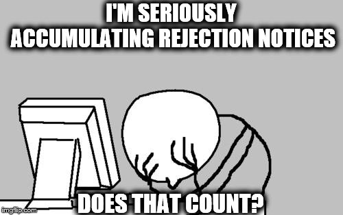 Computer Guy Facepalm Meme | I'M SERIOUSLY ACCUMULATING REJECTION NOTICES DOES THAT COUNT? | image tagged in memes,computer guy facepalm | made w/ Imgflip meme maker