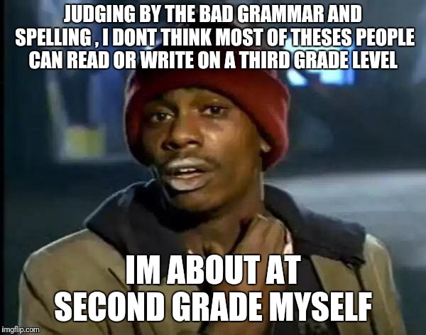 Y'all Got Any More Of That Meme | JUDGING BY THE BAD GRAMMAR AND SPELLING , I DONT THINK MOST OF THESES PEOPLE CAN READ OR WRITE ON A THIRD GRADE LEVEL IM ABOUT AT SECOND GRA | image tagged in memes,y'all got any more of that | made w/ Imgflip meme maker