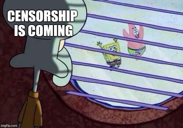 Squidward window | CENSORSHIP IS COMING | image tagged in squidward window | made w/ Imgflip meme maker