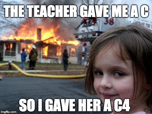 Disaster Girl | THE TEACHER GAVE ME A C; SO I GAVE HER A C4 | image tagged in memes,disaster girl | made w/ Imgflip meme maker