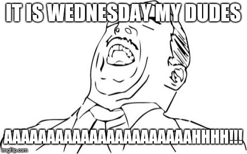 Aw Yeah Rage Face |  IT IS WEDNESDAY MY DUDES; AAAAAAAAAAAAAAAAAAAAAAHHHH!!! | image tagged in memes,aw yeah rage face | made w/ Imgflip meme maker