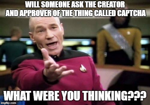 Picard Wtf | WILL SOMEONE ASK THE CREATOR AND APPROVER OF THE THING CALLED CAPTCHA; WHAT WERE YOU THINKING??? | image tagged in memes,picard wtf | made w/ Imgflip meme maker