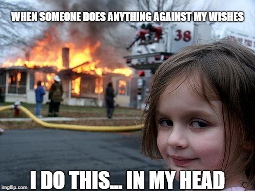 Disaster Girl | WHEN SOMEONE DOES ANYTHING AGAINST MY WISHES; I DO THIS... IN MY HEAD | image tagged in memes,disaster girl | made w/ Imgflip meme maker