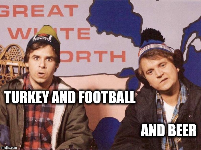 The Great White North | TURKEY AND FOOTBALL AND BEER | image tagged in the great white north | made w/ Imgflip meme maker