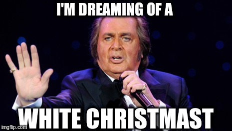 Engelbert Humperdinck | I'M DREAMING OF A WHITE CHRISTMAST | image tagged in engelbert humperdinck | made w/ Imgflip meme maker