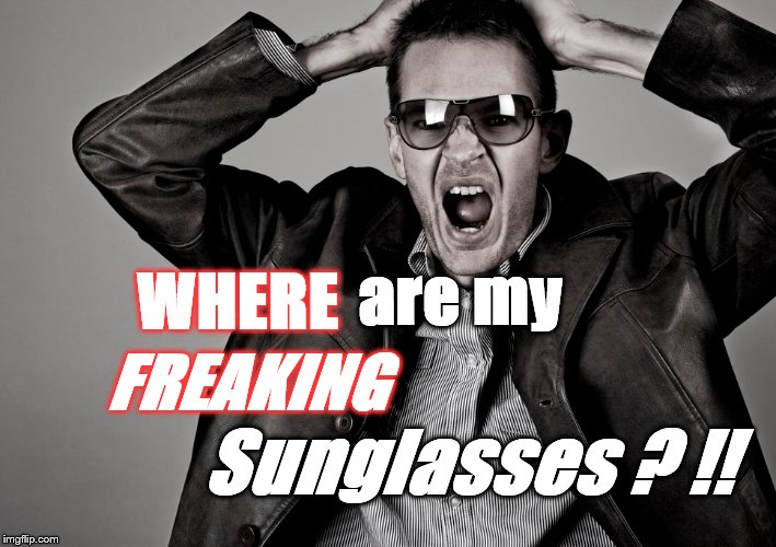 Yep. | WHERE; are my; FREAKING; Sunglasses ? !! | image tagged in irony,sunglasses,humor,smile | made w/ Imgflip meme maker