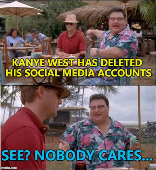 Who knew he liked attention? :) | KANYE WEST HAS DELETED HIS SOCIAL MEDIA ACCOUNTS; SEE? NOBODY CARES... | image tagged in memes,see nobody cares,kanye west | made w/ Imgflip meme maker