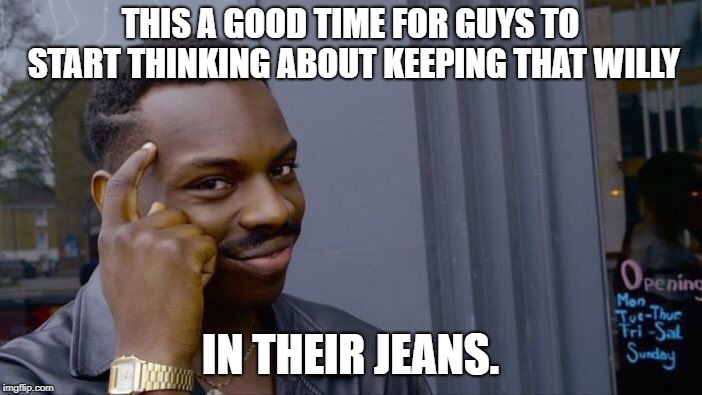 Roll Safe Think About It Meme | THIS A GOOD TIME FOR GUYS TO START THINKING ABOUT KEEPING THAT WILLY IN THEIR JEANS. | image tagged in memes,roll safe think about it | made w/ Imgflip meme maker