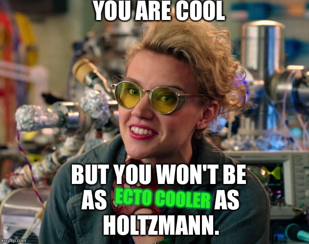 B O O Y E A H | YOU ARE COOL; BUT YOU WON'T BE AS 























AS HOLTZMANN. ECTO COOLER | image tagged in ghostbusters,ghostbusters reboot,ghostbusters 2016,cool,cooler,bad pun | made w/ Imgflip meme maker