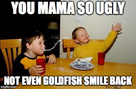 Yo Mamas So Fat Meme | YOU MAMA SO UGLY; NOT EVEN GOLDFISH SMILE BACK | image tagged in memes,yo mamas so fat | made w/ Imgflip meme maker