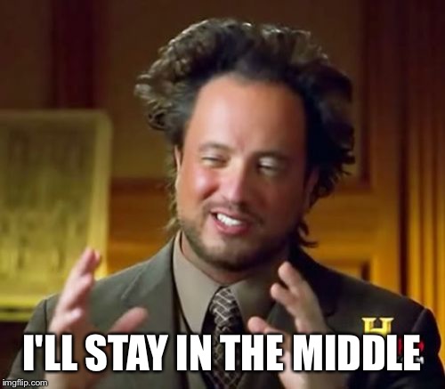 Ancient Aliens Meme | I'LL STAY IN THE MIDDLE | image tagged in memes,ancient aliens | made w/ Imgflip meme maker
