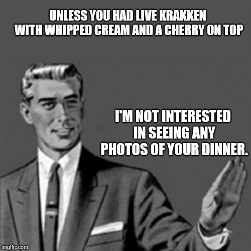 Correction guy | UNLESS YOU HAD LIVE KRAKKEN WITH WHIPPED CREAM AND A CHERRY ON TOP; I'M NOT INTERESTED IN SEEING ANY PHOTOS OF YOUR DINNER. | image tagged in correction guy | made w/ Imgflip meme maker