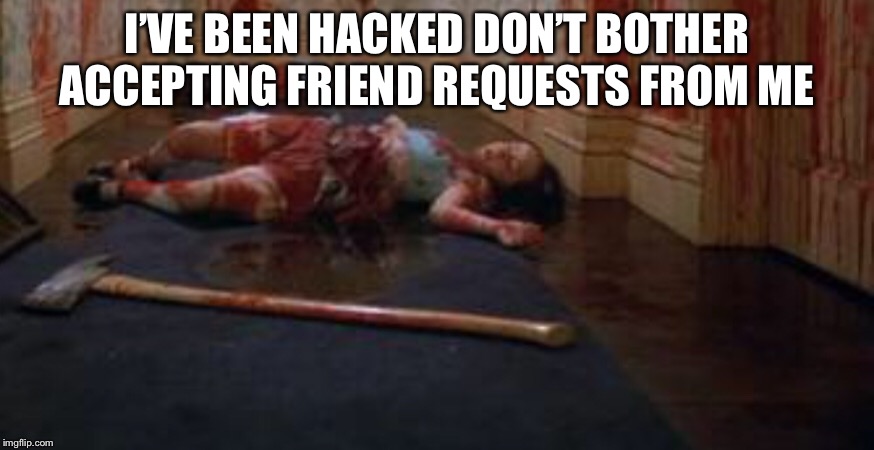 Facebook hacking | I’VE BEEN HACKED DON’T BOTHER ACCEPTING FRIEND REQUESTS FROM ME | image tagged in facebook problems | made w/ Imgflip meme maker