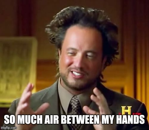 Ancient Aliens Meme | SO MUCH AIR BETWEEN MY HANDS | image tagged in memes,ancient aliens | made w/ Imgflip meme maker