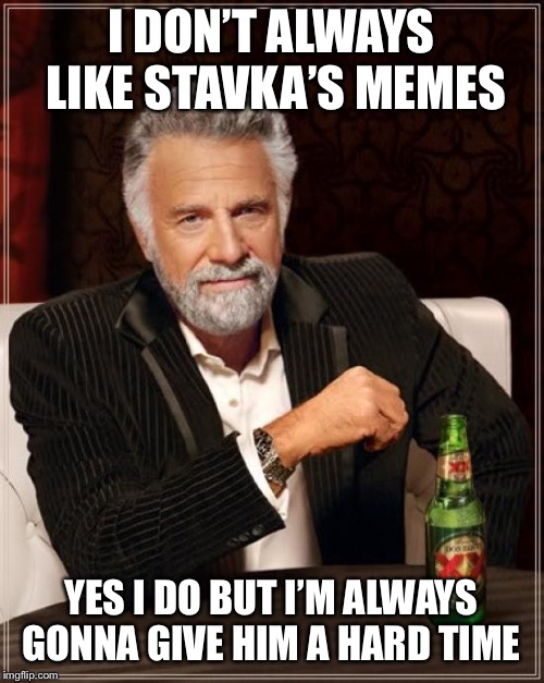 The Most Interesting Man In The World Meme | I DON’T ALWAYS LIKE STAVKA’S MEMES YES I DO BUT I’M ALWAYS GONNA GIVE HIM A HARD TIME | image tagged in memes,the most interesting man in the world | made w/ Imgflip meme maker