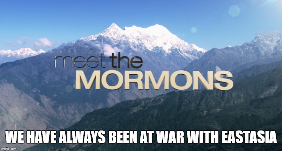 WE HAVE ALWAYS BEEN AT WAR WITH EASTASIA | image tagged in exmormon | made w/ Imgflip meme maker