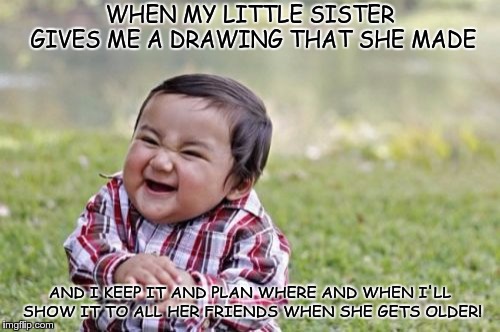 I'm an awful older sister! XD | WHEN MY LITTLE SISTER GIVES ME A DRAWING THAT SHE MADE; AND I KEEP IT AND PLAN WHERE AND WHEN I'LL SHOW IT TO ALL HER FRIENDS WHEN SHE GETS OLDER! | image tagged in memes,evil toddler | made w/ Imgflip meme maker