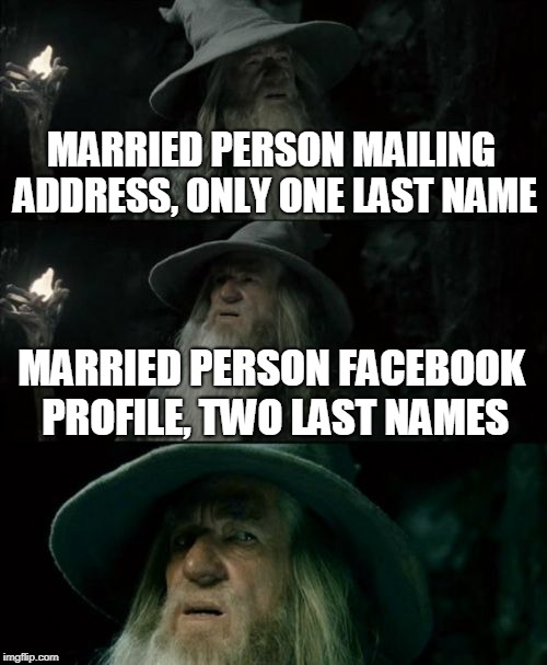 Confused Gandalf | MARRIED PERSON MAILING ADDRESS, ONLY ONE LAST NAME; MARRIED PERSON FACEBOOK PROFILE, TWO LAST NAMES | image tagged in memes,confused gandalf,facebook,married,mail | made w/ Imgflip meme maker
