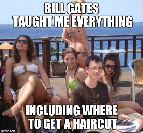 Kid's net worth: a billion times more than all imgflip members combined. | BILL GATES TAUGHT ME EVERYTHING; INCLUDING WHERE TO GET A HAIRCUT | image tagged in memes,priority peter,computer nerd,gold digger,bill gates,hairstyle | made w/ Imgflip meme maker