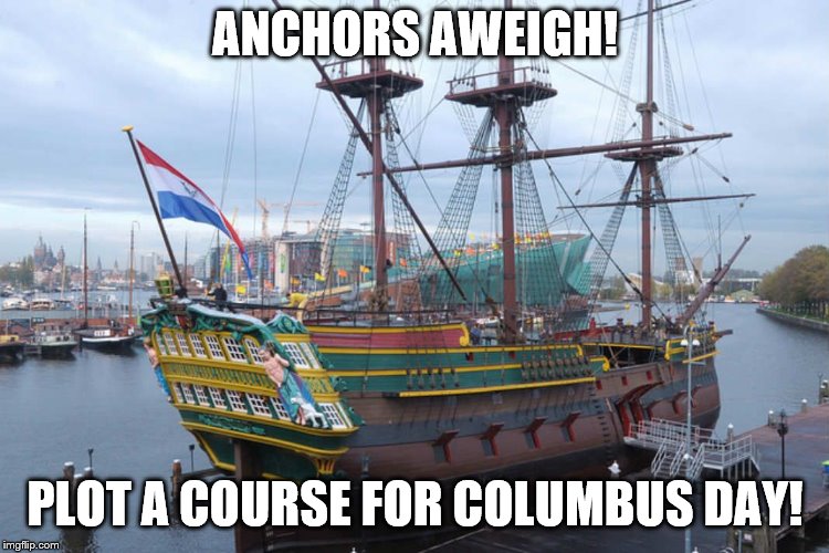 sailing ship | ANCHORS AWEIGH! PLOT A COURSE FOR COLUMBUS DAY! | image tagged in sailing ship | made w/ Imgflip meme maker