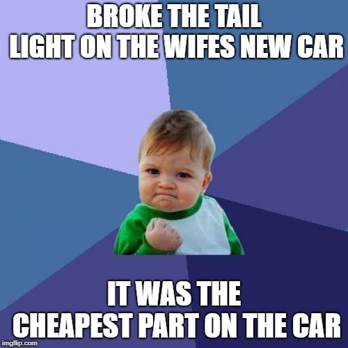 Success Kid Meme | BROKE THE TAIL LIGHT ON THE WIFES NEW CAR; IT WAS THE CHEAPEST PART ON THE CAR | image tagged in memes,success kid | made w/ Imgflip meme maker