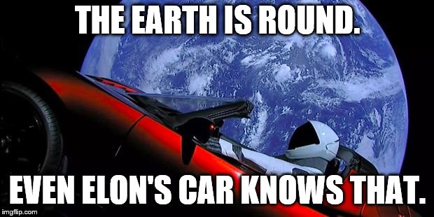 Tesla_Space | THE EARTH IS ROUND. EVEN ELON'S CAR KNOWS THAT. | image tagged in tesla_space | made w/ Imgflip meme maker