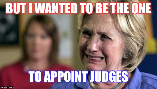 hillary clinton crying upset unhappy lock her up rnc | BUT I WANTED TO BE THE ONE; TO APPOINT JUDGES | image tagged in hillary clinton crying upset unhappy lock her up rnc | made w/ Imgflip meme maker