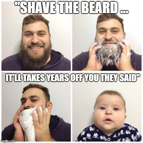 "SHAVE THE BEARD ... IT'LL TAKES YEARS OFF YOU THEY SAID" | image tagged in beard baby | made w/ Imgflip meme maker