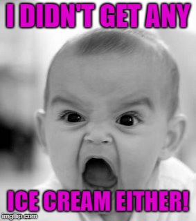 Angry Baby Meme | I DIDN'T GET ANY ICE CREAM EITHER! | image tagged in memes,angry baby | made w/ Imgflip meme maker