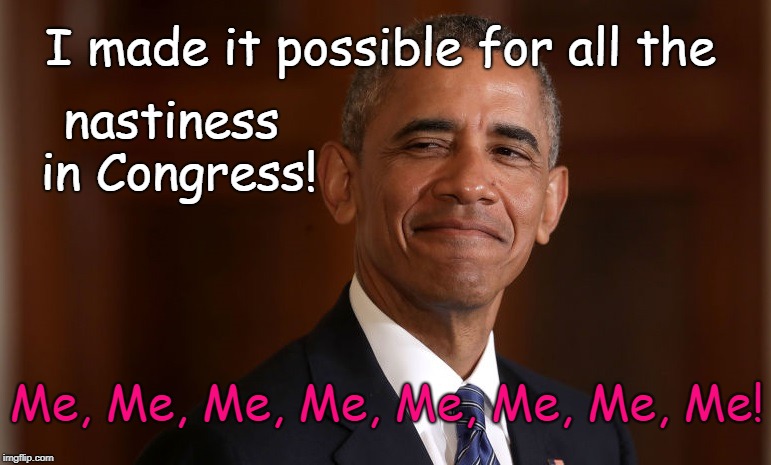 Obama made nastiness in Congress possible | I made it possible for all the; nastiness in Congress! Me, Me, Me, Me, Me, Me, Me, Me! | image tagged in smug obama,congress,liberals | made w/ Imgflip meme maker