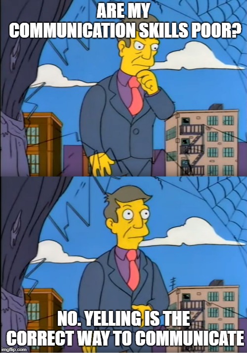 Skinner Out Of Touch | ARE MY COMMUNICATION SKILLS POOR? NO. YELLING IS THE CORRECT WAY TO COMMUNICATE | image tagged in skinner out of touch,Overwatchmemes | made w/ Imgflip meme maker