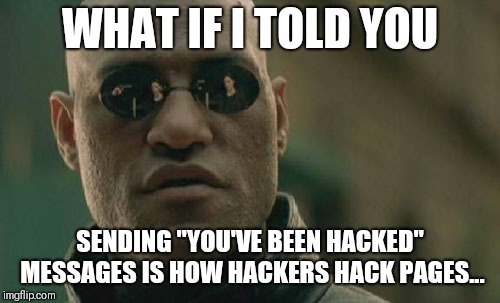 Matrix Morpheus | WHAT IF I TOLD YOU; SENDING "YOU'VE BEEN HACKED" MESSAGES IS HOW HACKERS HACK PAGES... | image tagged in memes,matrix morpheus | made w/ Imgflip meme maker