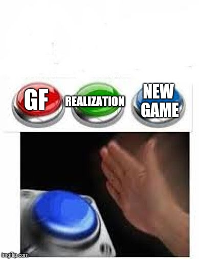 Excited for a new  release? | NEW GAME; REALIZATION; GF | image tagged in red green blue buttons | made w/ Imgflip meme maker