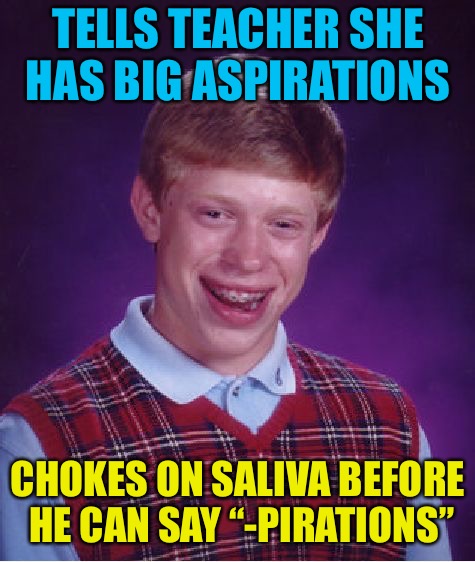 Bad Luck Brian | TELLS TEACHER SHE HAS BIG ASPIRATIONS; CHOKES ON SALIVA BEFORE HE CAN SAY “-PIRATIONS” | image tagged in memes,bad luck brian | made w/ Imgflip meme maker