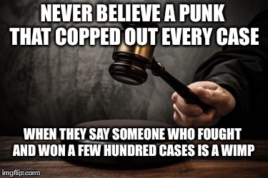Court | NEVER BELIEVE A PUNK THAT COPPED OUT EVERY CASE; WHEN THEY SAY SOMEONE WHO FOUGHT AND WON A FEW HUNDRED CASES IS A WIMP | image tagged in court | made w/ Imgflip meme maker